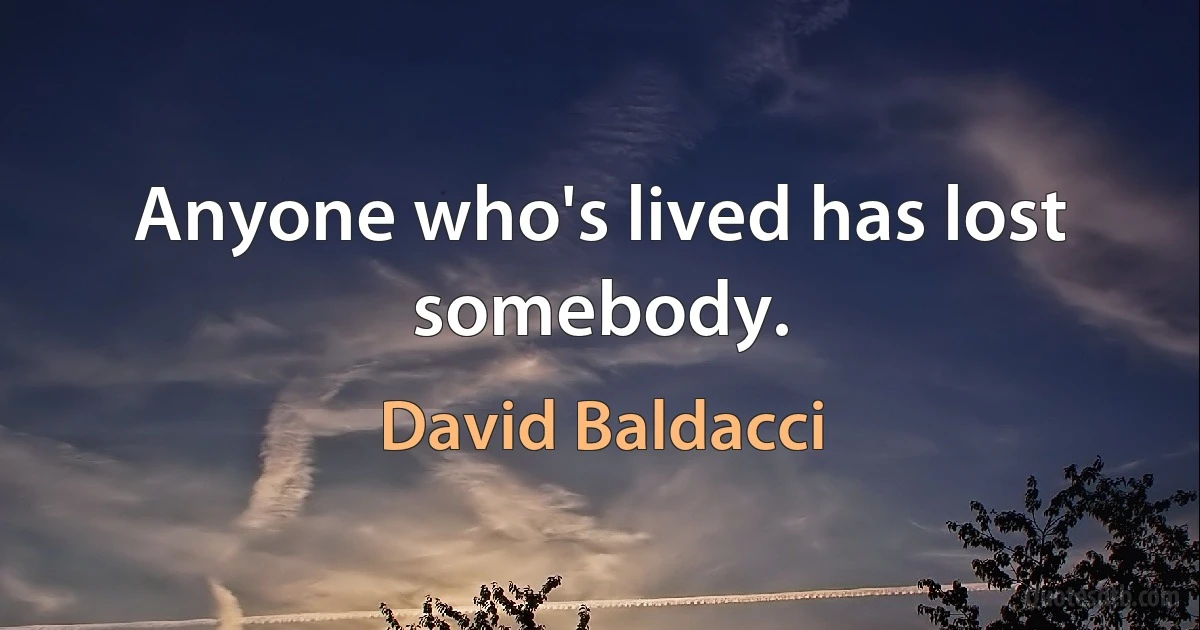 Anyone who's lived has lost somebody. (David Baldacci)