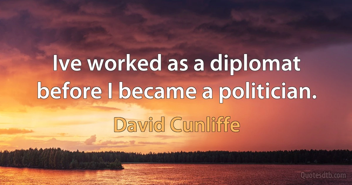 Ive worked as a diplomat before I became a politician. (David Cunliffe)