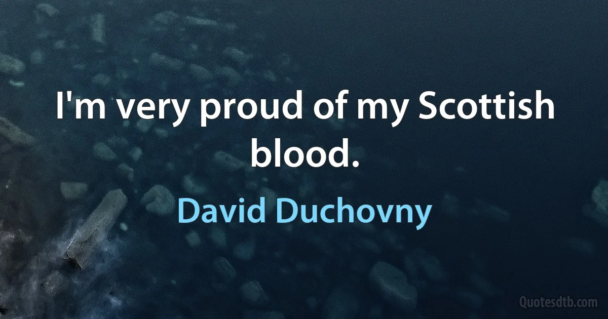 I'm very proud of my Scottish blood. (David Duchovny)