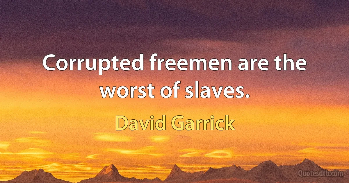 Corrupted freemen are the worst of slaves. (David Garrick)