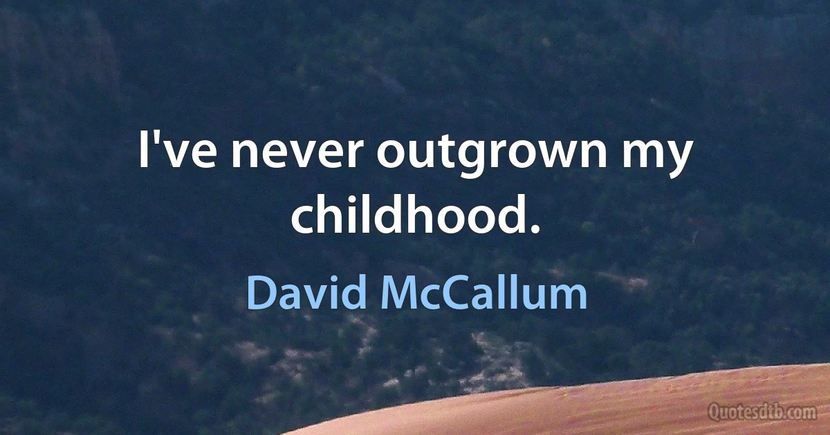 I've never outgrown my childhood. (David McCallum)