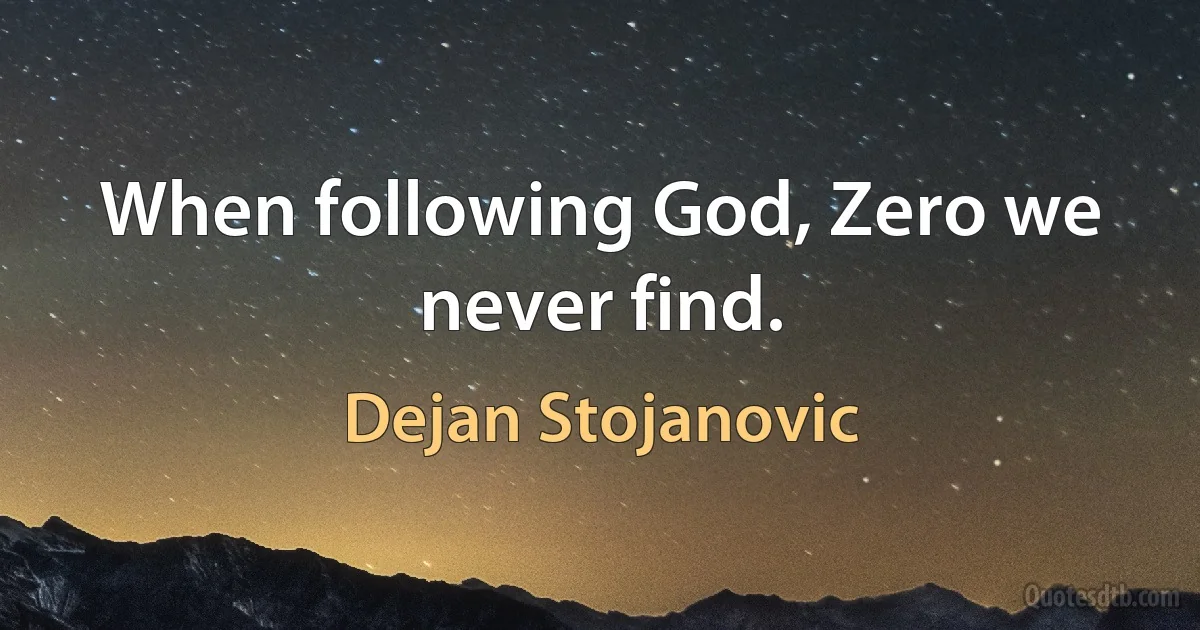 When following God, Zero we never find. (Dejan Stojanovic)