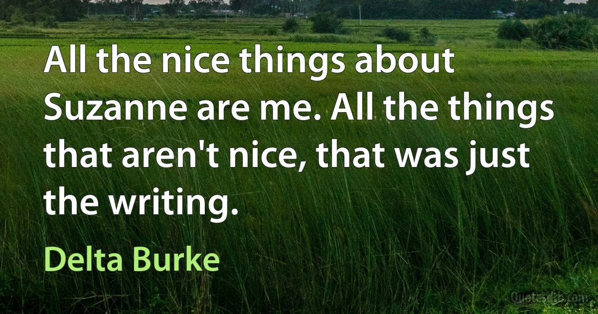 All the nice things about Suzanne are me. All the things that aren't nice, that was just the writing. (Delta Burke)