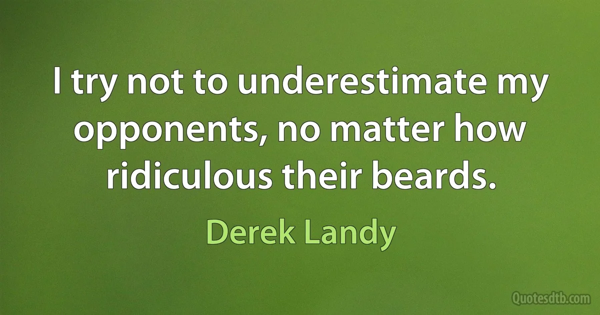 I try not to underestimate my opponents, no matter how ridiculous their beards. (Derek Landy)