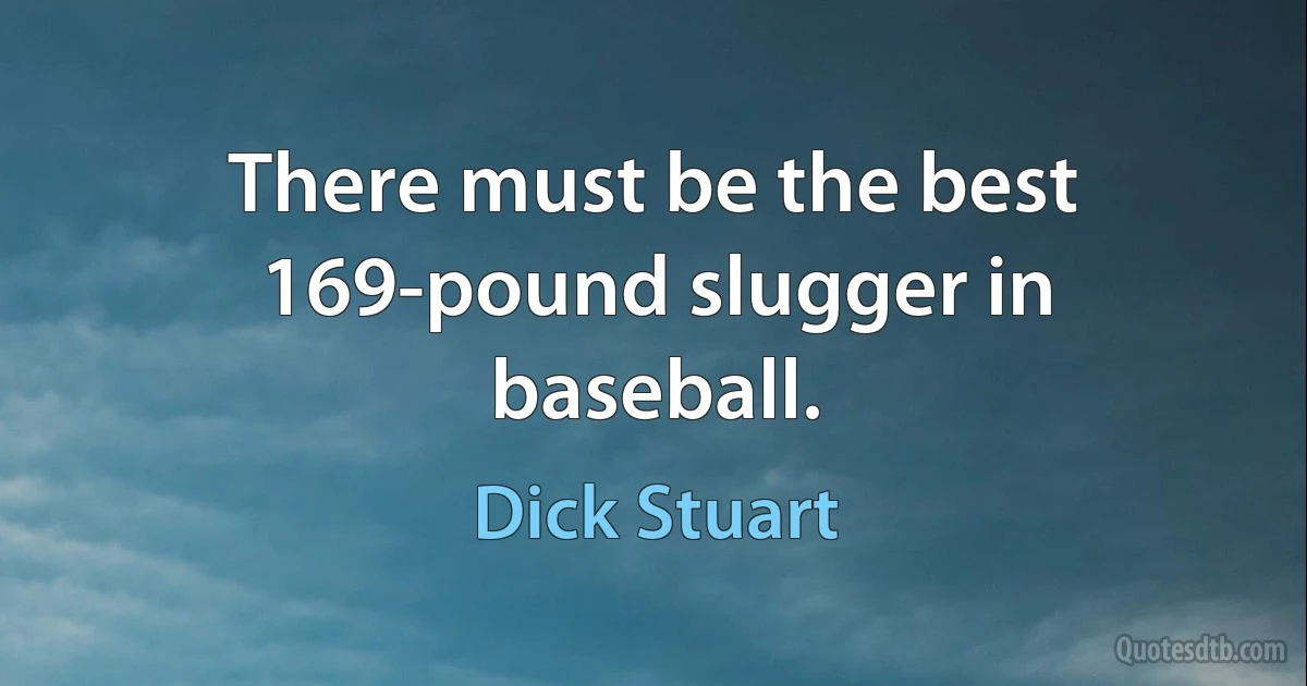 There must be the best 169-pound slugger in baseball. (Dick Stuart)