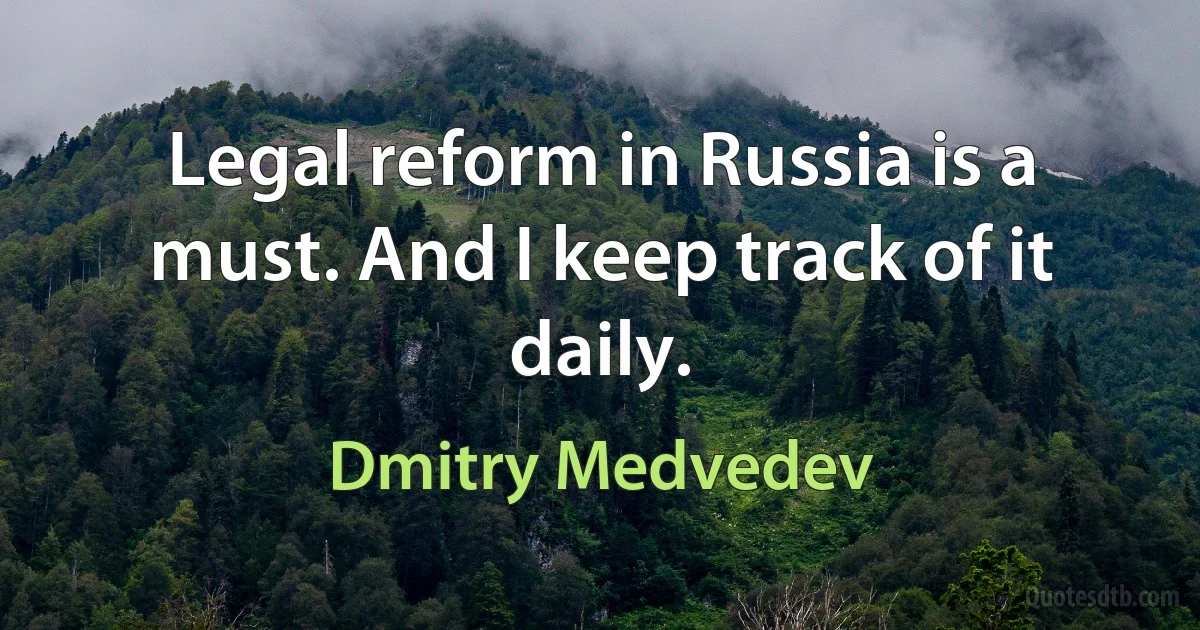 Legal reform in Russia is a must. And I keep track of it daily. (Dmitry Medvedev)