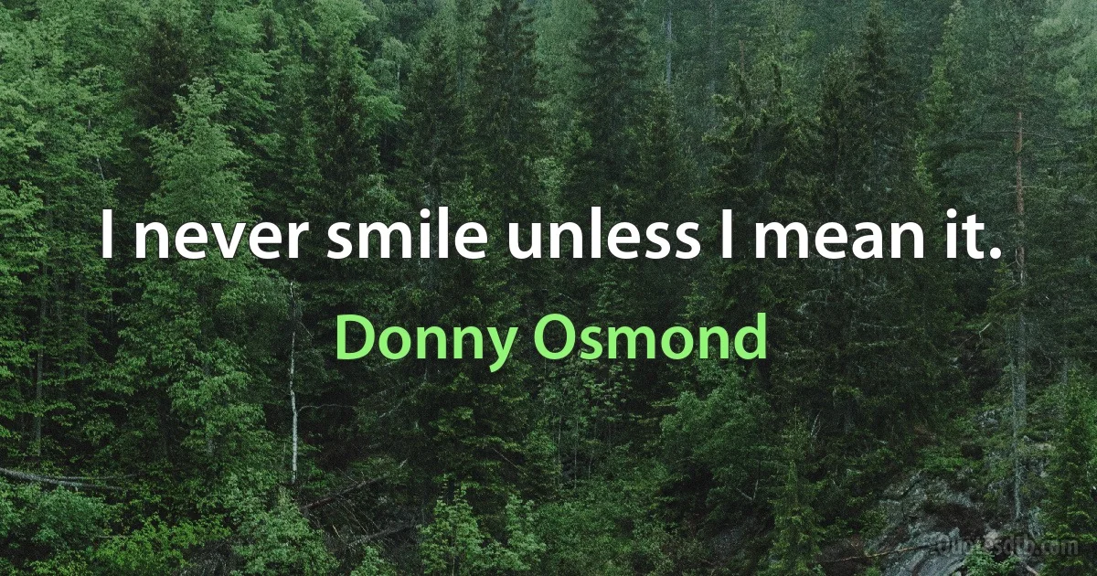 I never smile unless I mean it. (Donny Osmond)