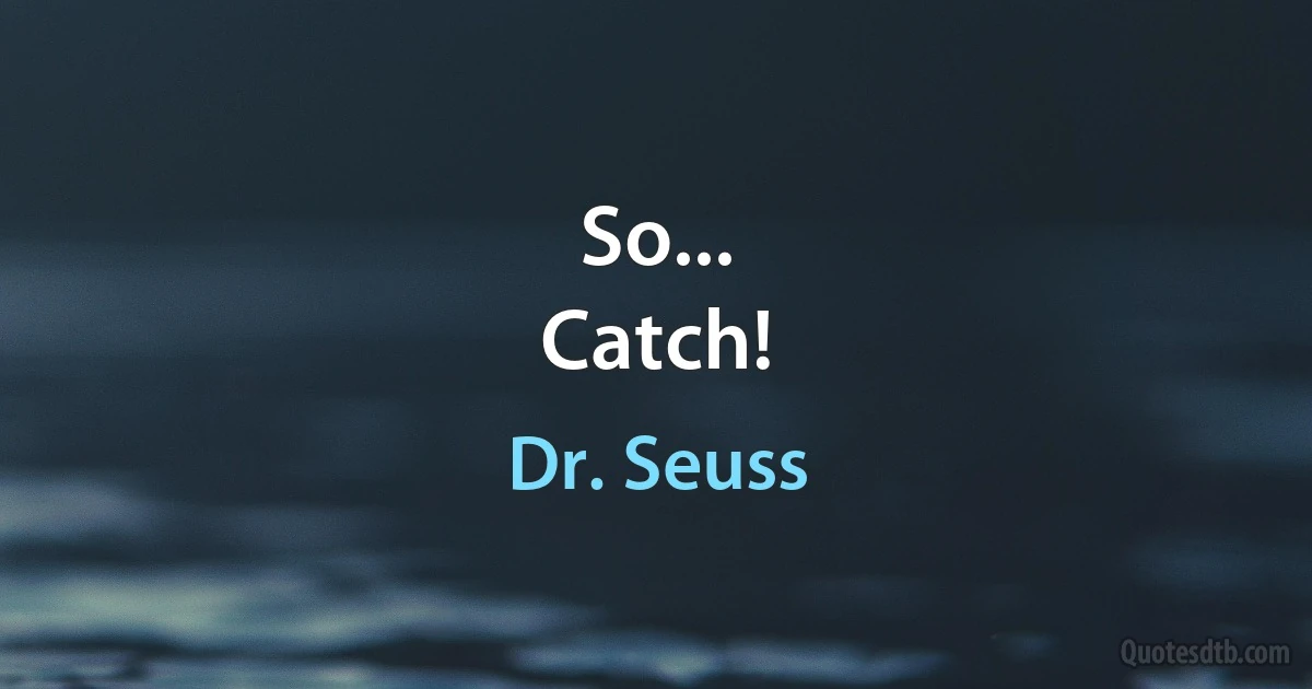 So...
Catch! (Dr. Seuss)