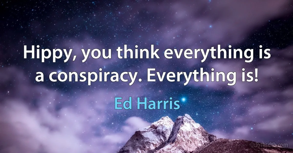 Hippy, you think everything is a conspiracy. Everything is! (Ed Harris)