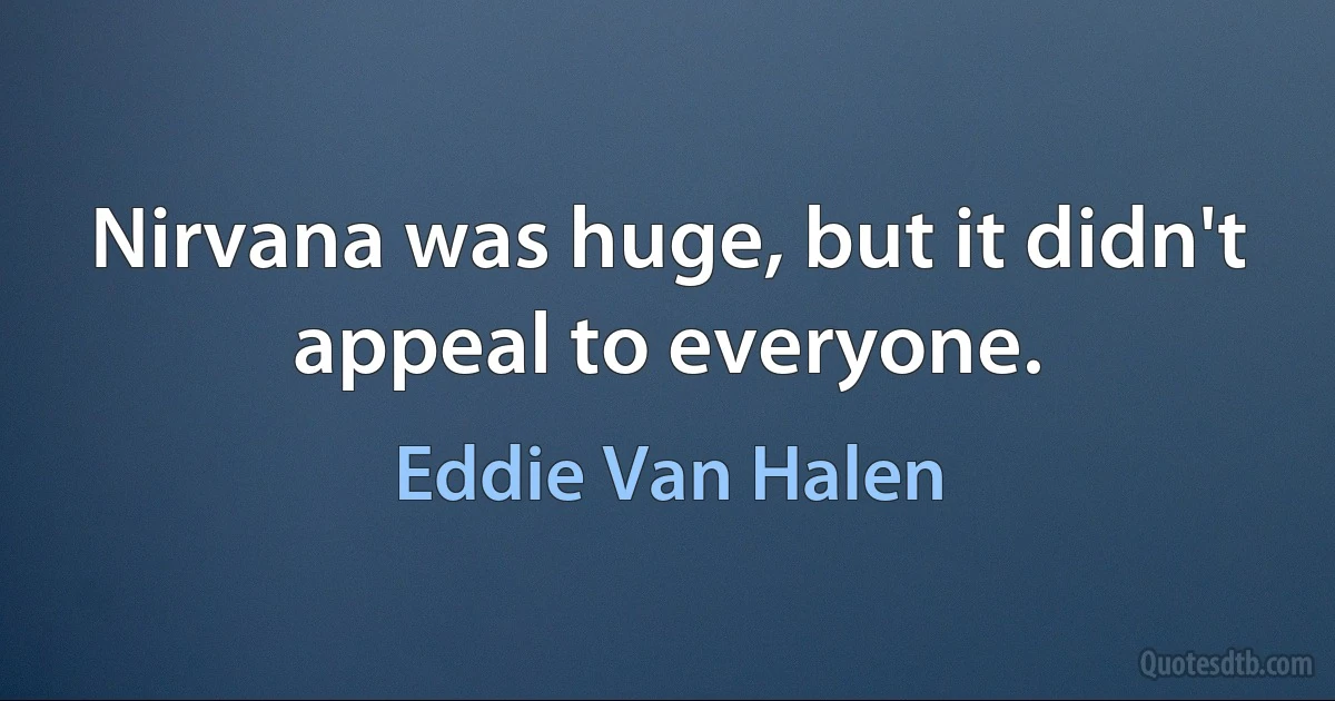 Nirvana was huge, but it didn't appeal to everyone. (Eddie Van Halen)