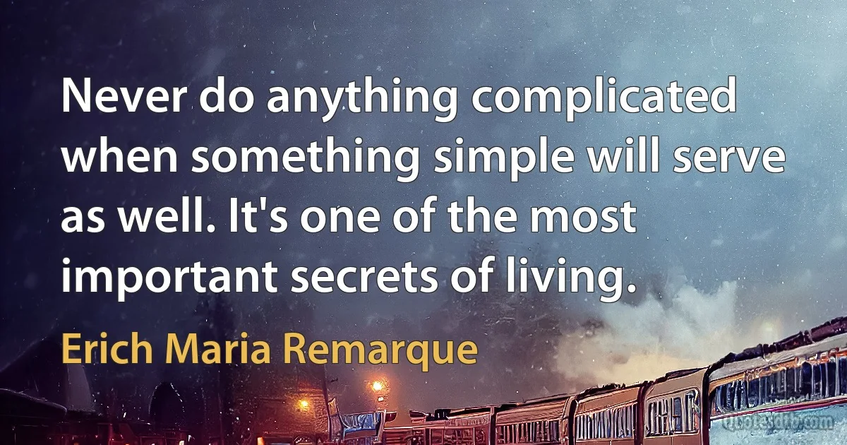 Never do anything complicated when something simple will serve as well. It's one of the most important secrets of living. (Erich Maria Remarque)