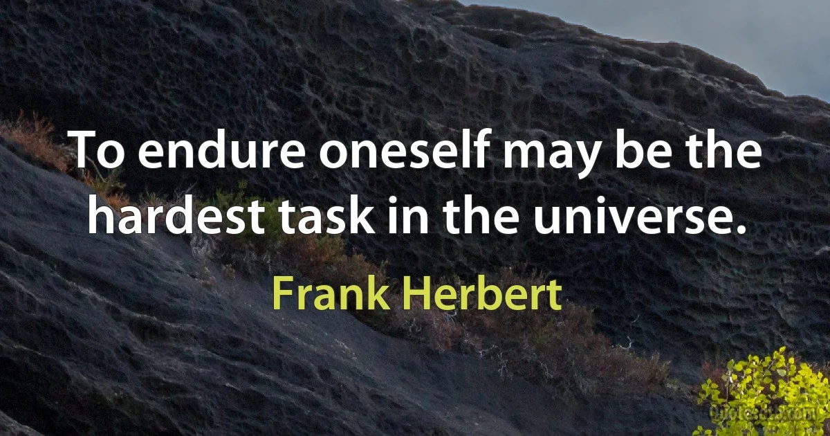 To endure oneself may be the hardest task in the universe. (Frank Herbert)