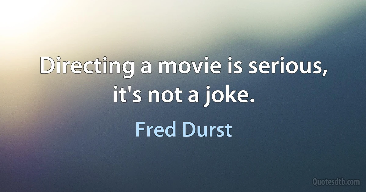 Directing a movie is serious, it's not a joke. (Fred Durst)