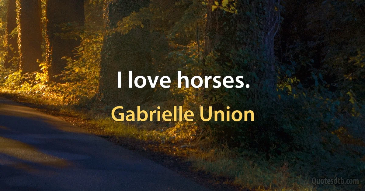 I love horses. (Gabrielle Union)