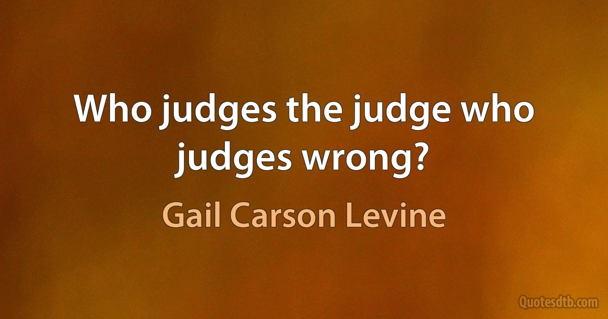 Who judges the judge who judges wrong? (Gail Carson Levine)