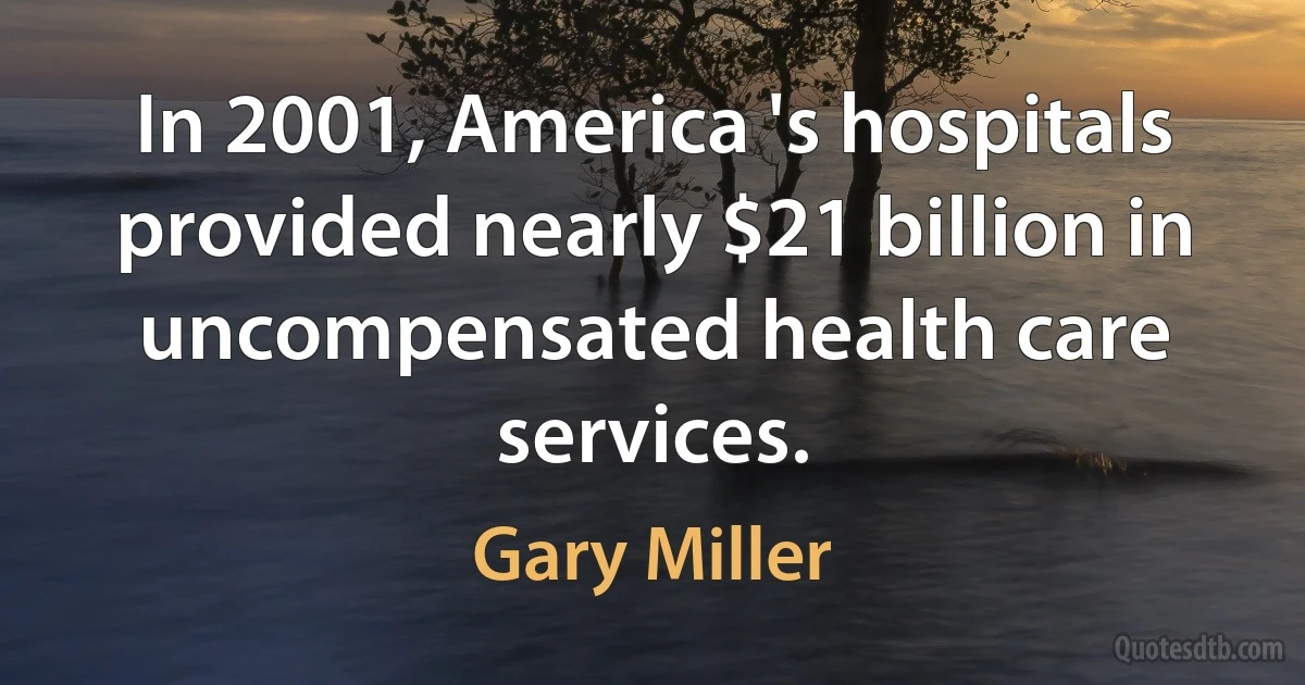 In 2001, America 's hospitals provided nearly $21 billion in uncompensated health care services. (Gary Miller)