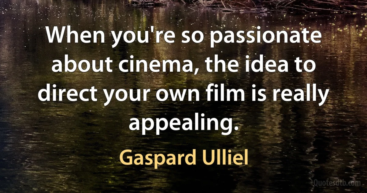 When you're so passionate about cinema, the idea to direct your own film is really appealing. (Gaspard Ulliel)