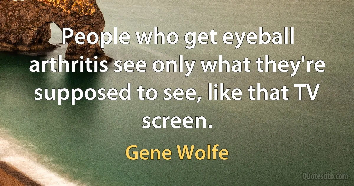 People who get eyeball arthritis see only what they're supposed to see, like that TV screen. (Gene Wolfe)