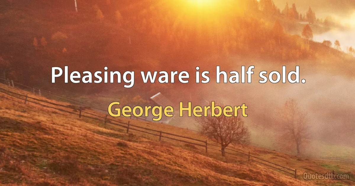 Pleasing ware is half sold. (George Herbert)