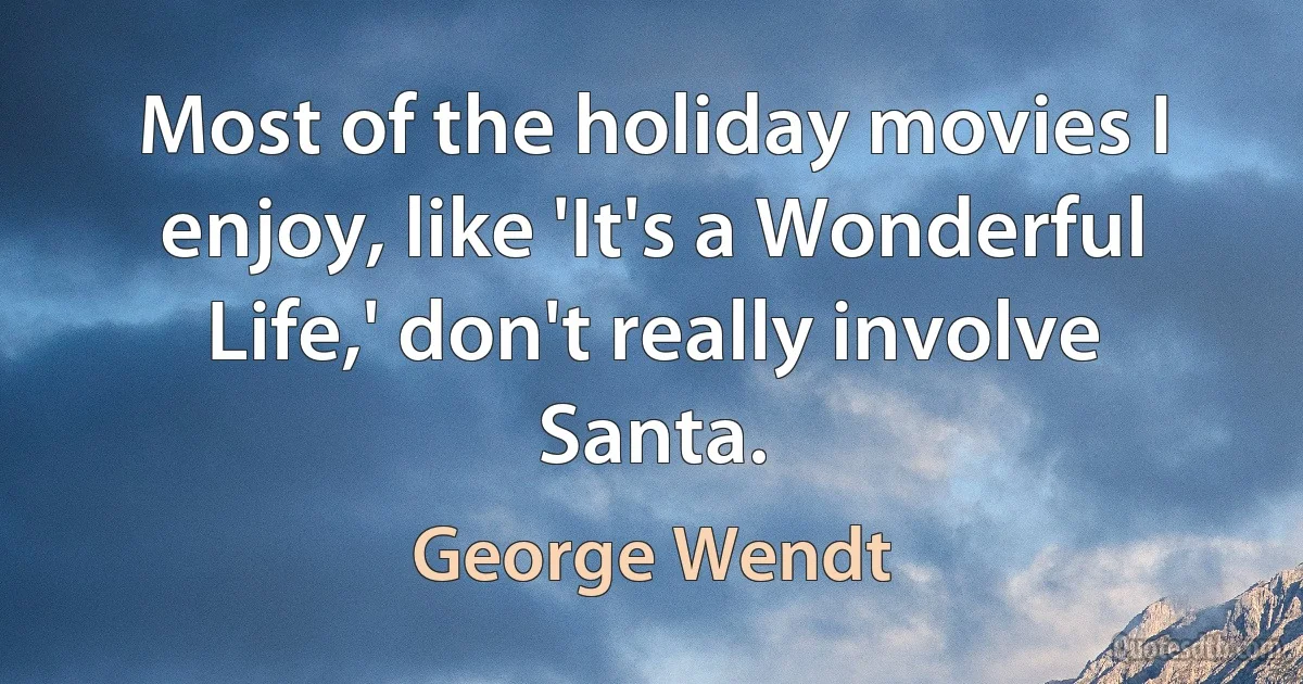 Most of the holiday movies I enjoy, like 'It's a Wonderful Life,' don't really involve Santa. (George Wendt)