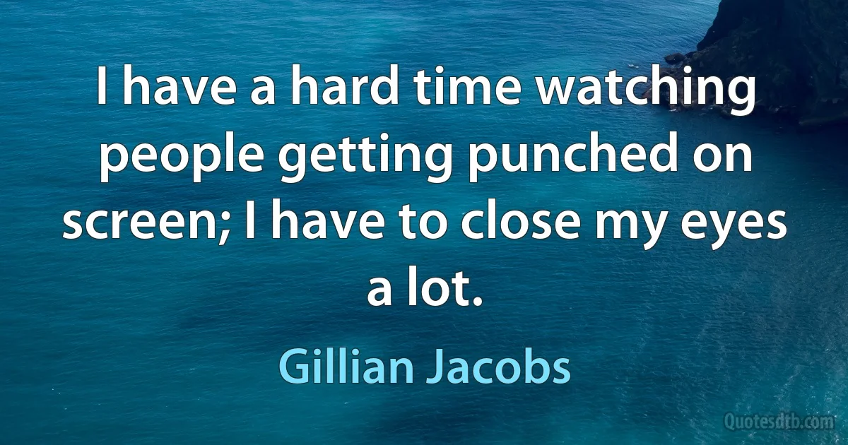 I have a hard time watching people getting punched on screen; I have to close my eyes a lot. (Gillian Jacobs)