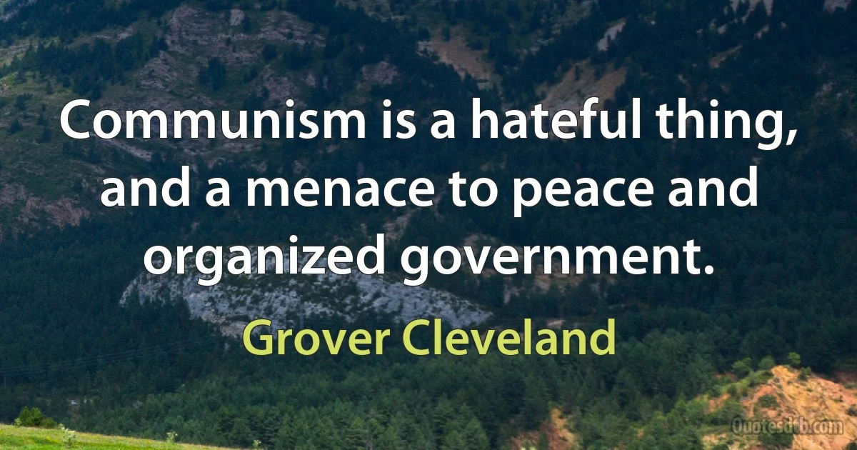 Communism is a hateful thing, and a menace to peace and organized government. (Grover Cleveland)