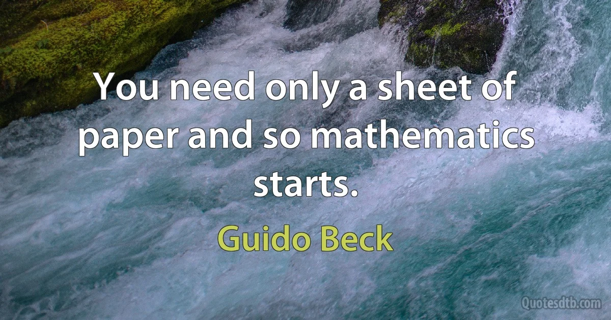 You need only a sheet of paper and so mathematics starts. (Guido Beck)