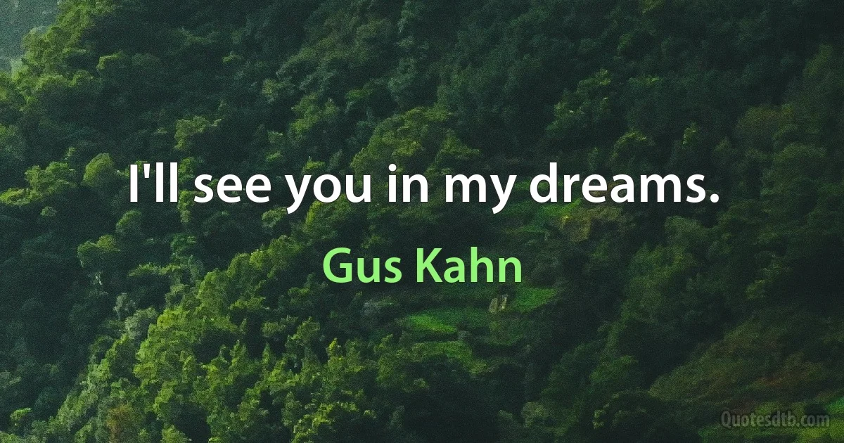 I'll see you in my dreams. (Gus Kahn)