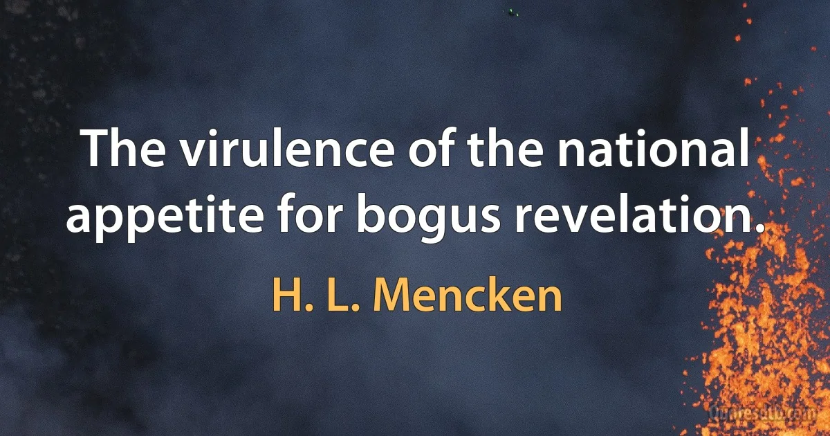 The virulence of the national appetite for bogus revelation. (H. L. Mencken)