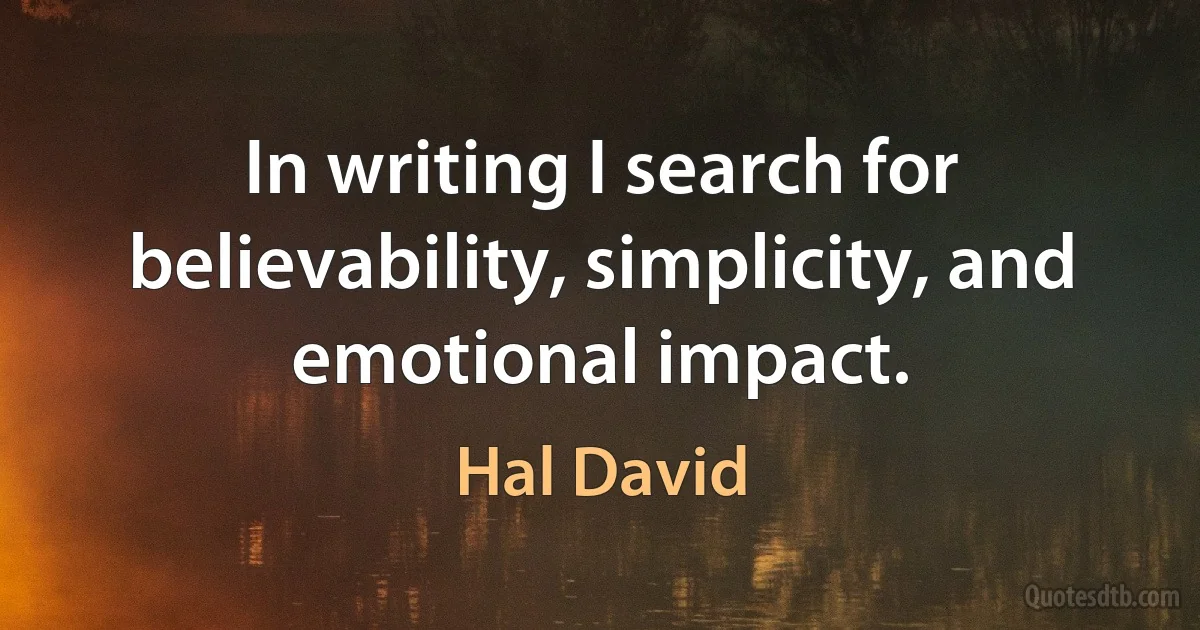 In writing I search for believability, simplicity, and emotional impact. (Hal David)