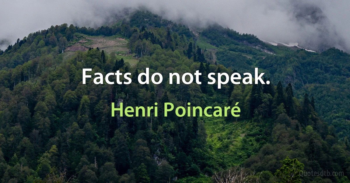 Facts do not speak. (Henri Poincaré)