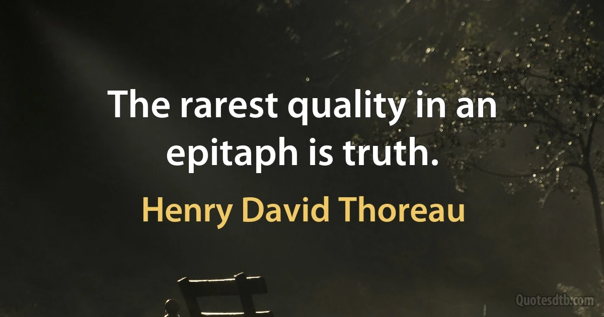 The rarest quality in an epitaph is truth. (Henry David Thoreau)