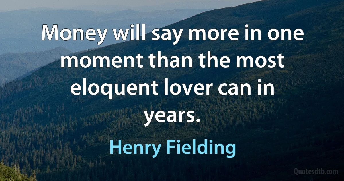 Money will say more in one moment than the most eloquent lover can in years. (Henry Fielding)