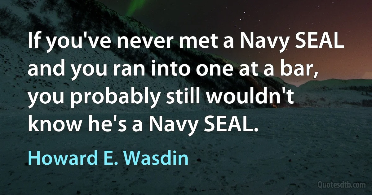 If you've never met a Navy SEAL and you ran into one at a bar, you probably still wouldn't know he's a Navy SEAL. (Howard E. Wasdin)