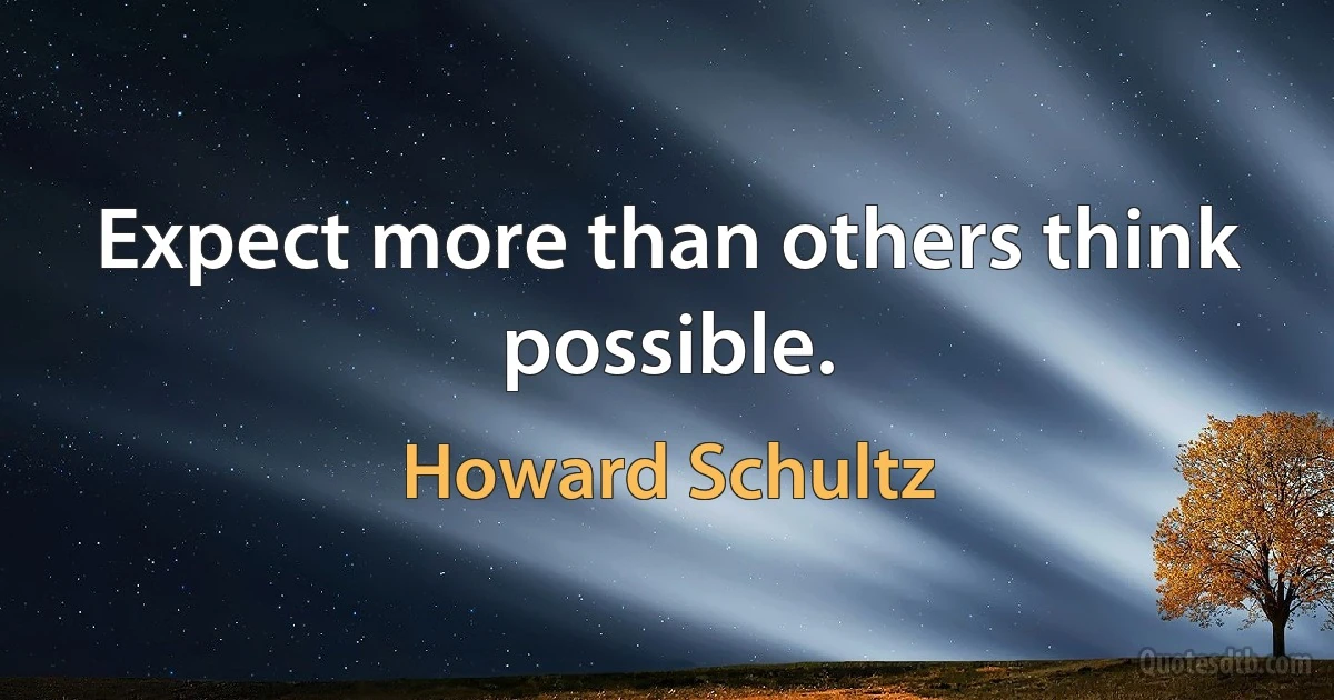 Expect more than others think possible. (Howard Schultz)