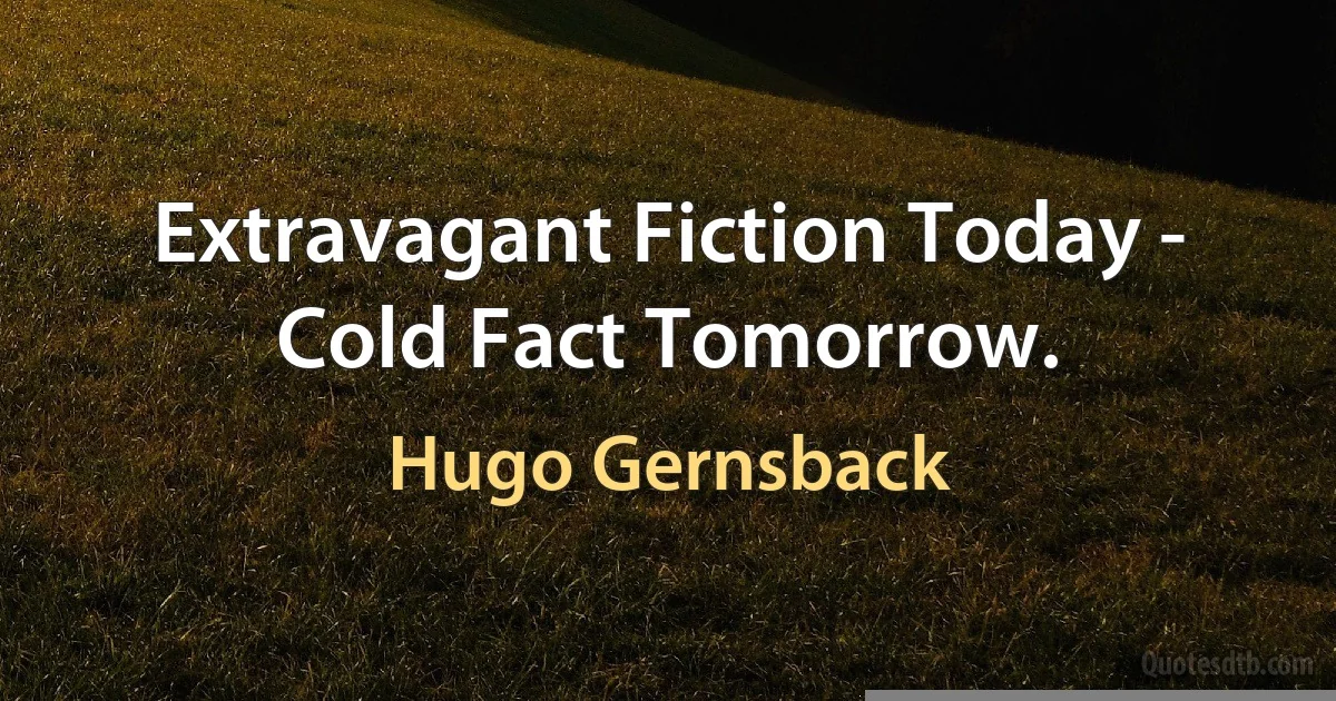 Extravagant Fiction Today - Cold Fact Tomorrow. (Hugo Gernsback)