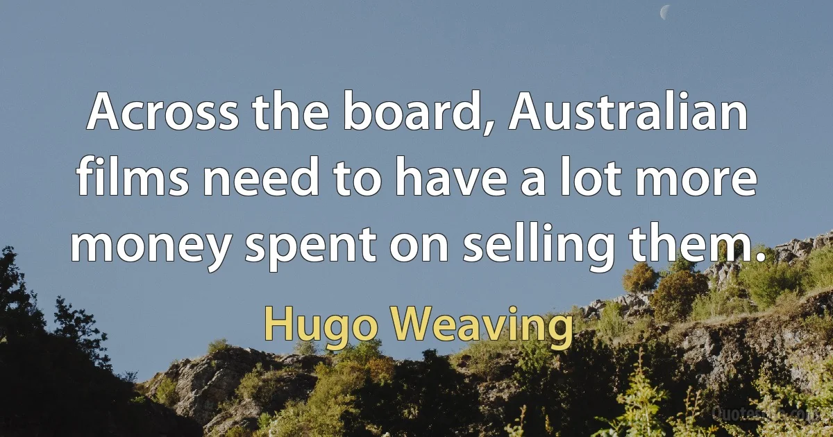 Across the board, Australian films need to have a lot more money spent on selling them. (Hugo Weaving)