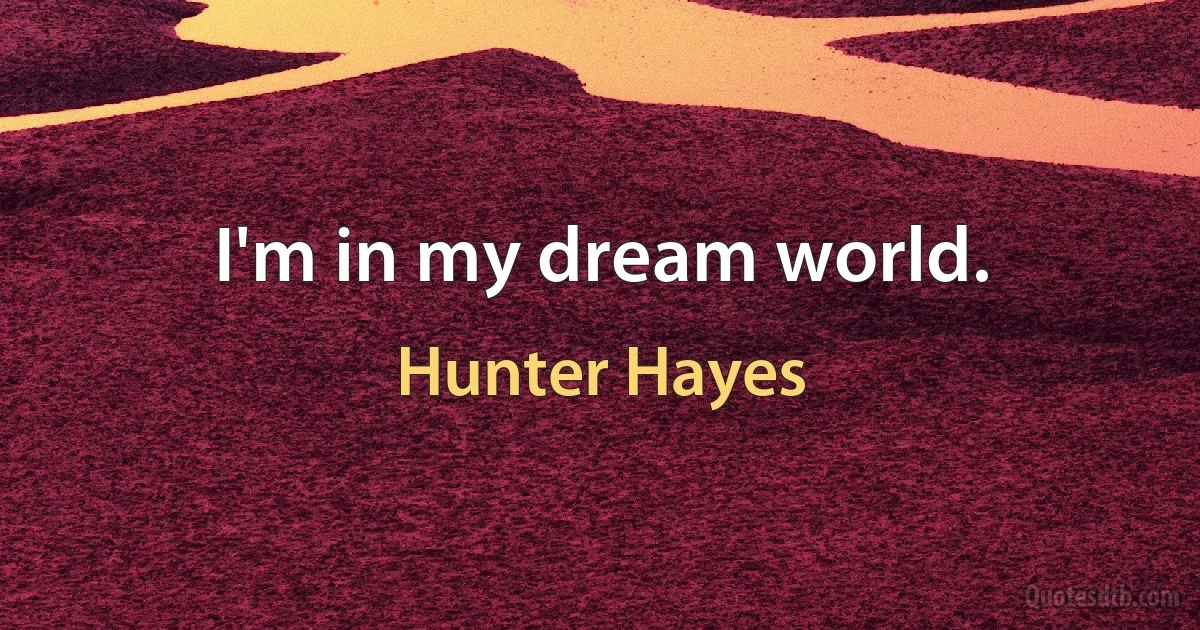 I'm in my dream world. (Hunter Hayes)