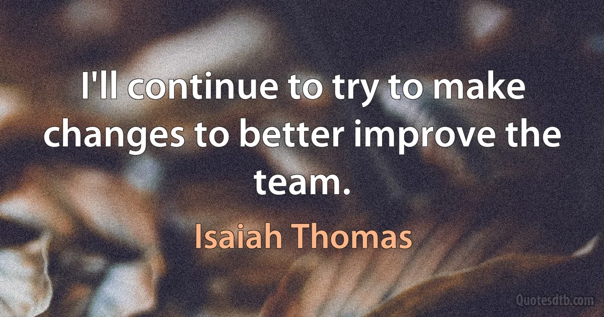 I'll continue to try to make changes to better improve the team. (Isaiah Thomas)