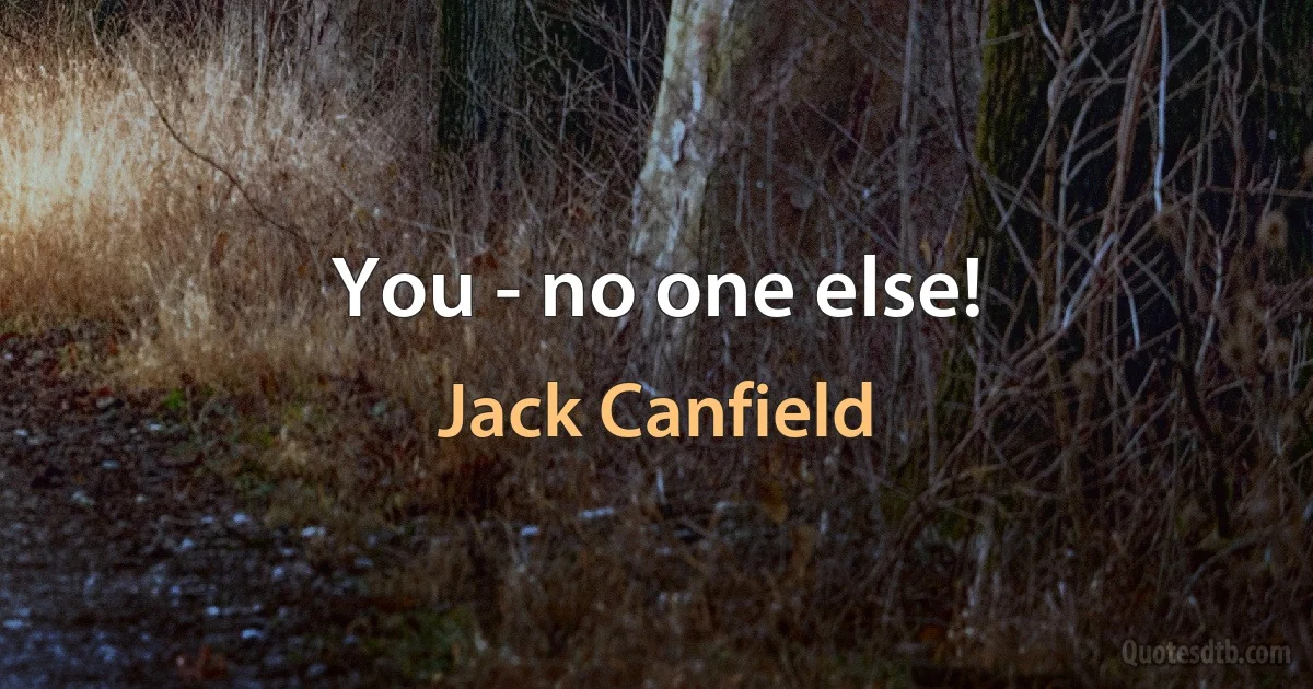 You - no one else! (Jack Canfield)