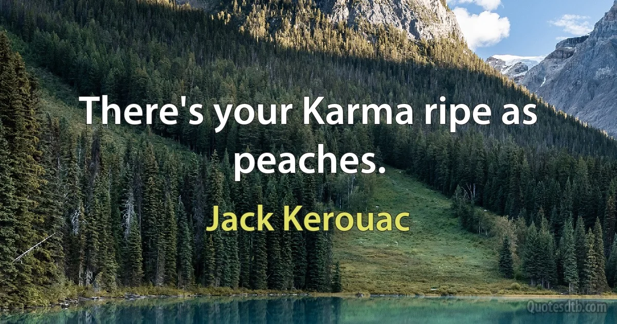 There's your Karma ripe as peaches. (Jack Kerouac)