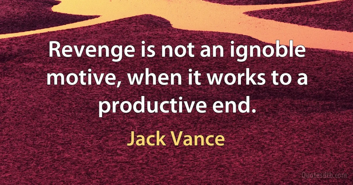 Revenge is not an ignoble motive, when it works to a productive end. (Jack Vance)