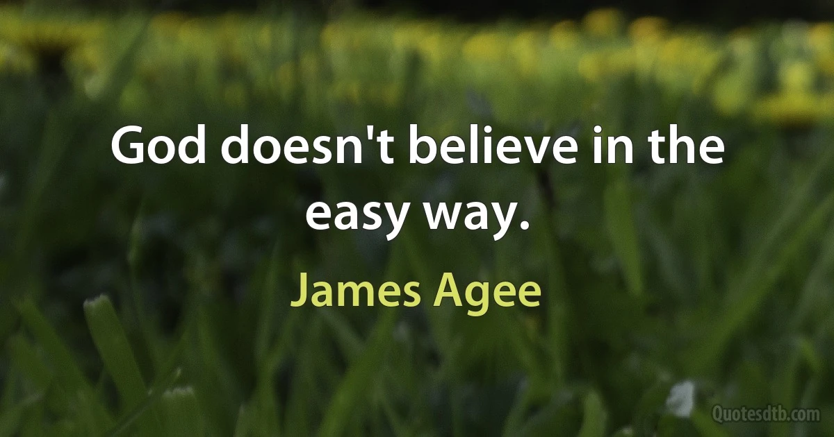 God doesn't believe in the easy way. (James Agee)