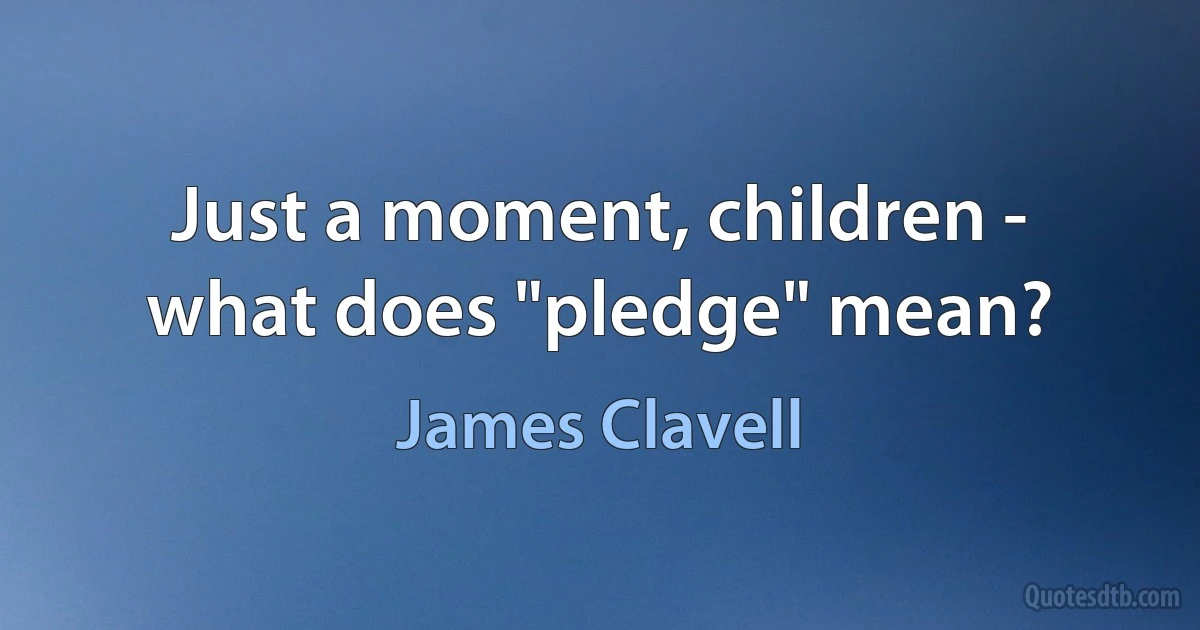 Just a moment, children - what does "pledge" mean? (James Clavell)