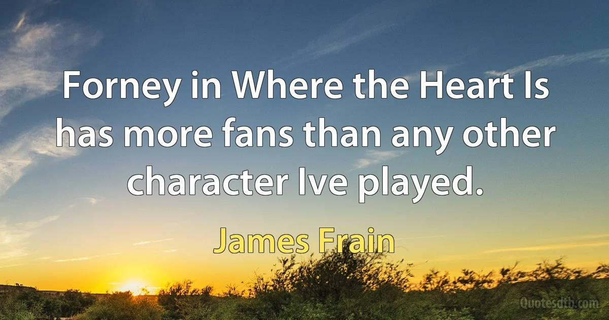 Forney in Where the Heart Is has more fans than any other character Ive played. (James Frain)