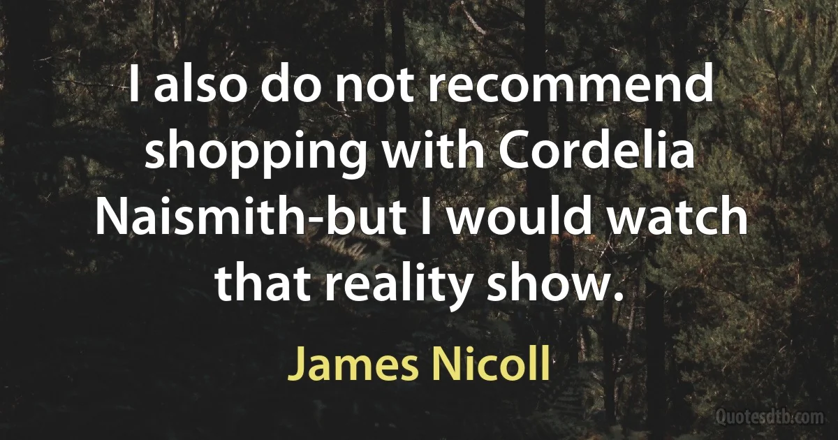 I also do not recommend shopping with Cordelia Naismith-but I would watch that reality show. (James Nicoll)