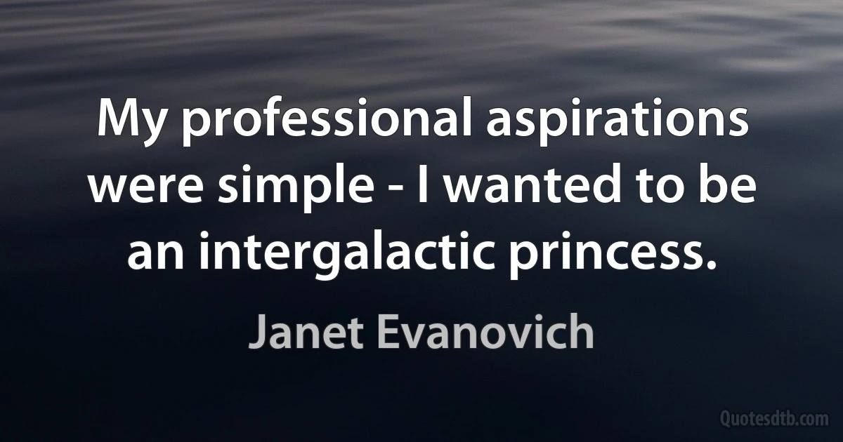 My professional aspirations were simple - I wanted to be an intergalactic princess. (Janet Evanovich)