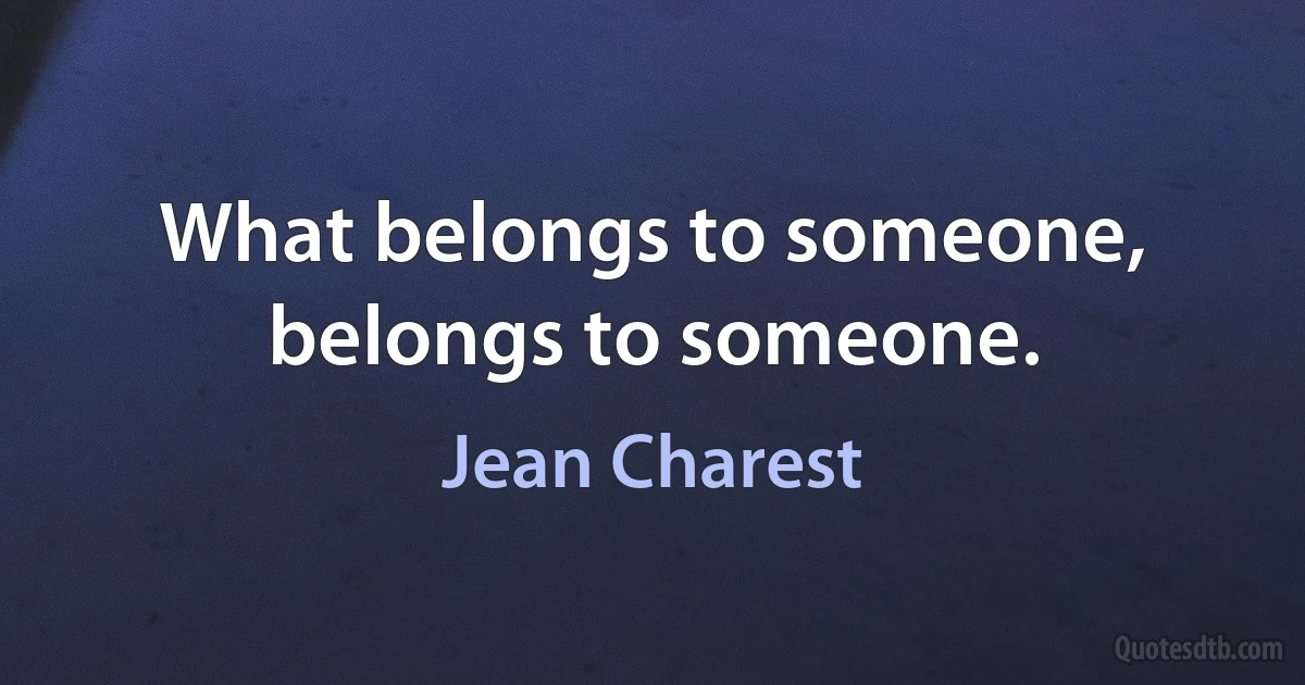 What belongs to someone, belongs to someone. (Jean Charest)