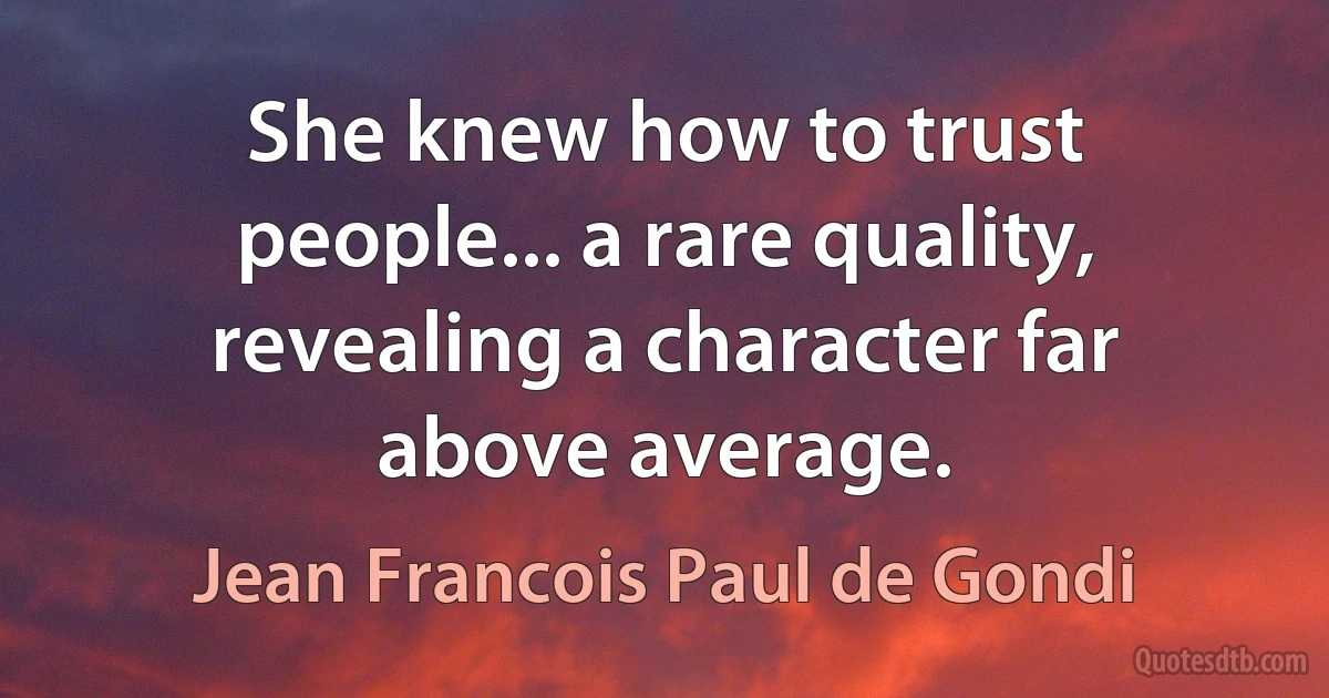 She knew how to trust people... a rare quality, revealing a character far above average. (Jean Francois Paul de Gondi)