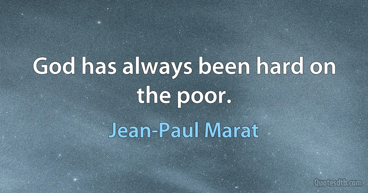 God has always been hard on the poor. (Jean-Paul Marat)